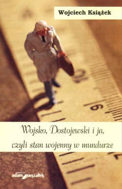 Okładka: Wojciech Książek - Wojsko, Dostojewski i ja czyli stan wojenny w mundurze