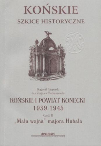 Okładka: Bogumił Kacperski - Końskie i powiat konecki 1939-1945, Część II, "Mała wojna" majora Hubala