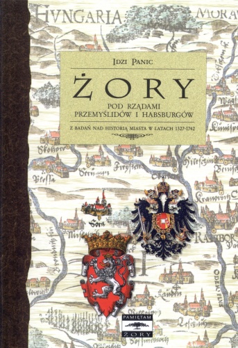 Okładka: Idzi Panic - Żory pod rządami Przemyślidów i Habsburgów. Z badań nad historią miasta w latach 1327-1742