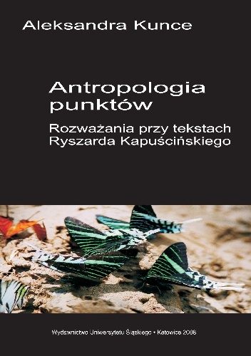 Okładka: Aleksandra Kunce - Antropologia punktów. Rozważania przy tekstach Ryszarda Kapuścińskiego.