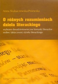 Okładka: Anna Skubaczewska-Pniewska - O różnych rozumieniach dzieła literackiego. Wybrane dwudziestowieczne kierunki literaturoznawcze wobec faktyczności dzieła literackiego