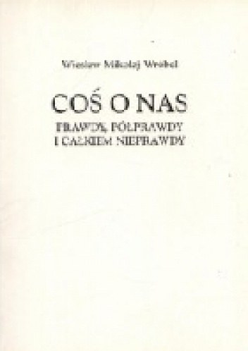 Okładka: Wiesław Wróbel - Coś o nas. Prawdy, półprawdy i całkiem nieprawdy