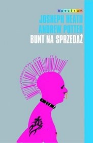 Okładka: Joseph Heath - Bunt na sprzedaż. Dlaczego kultury nie da się zagłuszyć