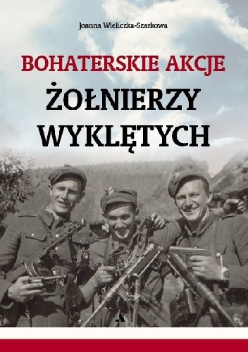Okładka: Joanna Wieliczka-Szarkowa - Bohaterskie akcje Żołnierzy Wyklętych