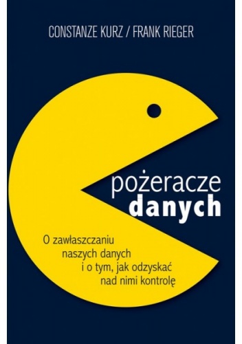 Okładka: Constanze Kurz - Pożeracze danych. O zawłaszczaniu naszych danych i o tym, jak odzyskać nad nimi kontrolę