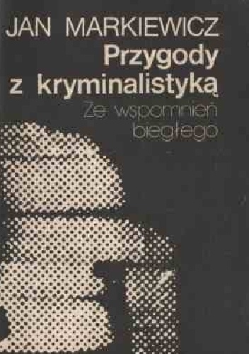 Okładka: Jan Markiewicz - Przygody z kryminalistyką. Ze wspomnień biegłego