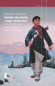 Okładka: Barbara Demick - Światu nie mamy czego zazdrościć. Zwyczajne losy mieszkańców Korei Północnej