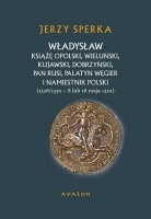 Okładka: Jerzy Sperka - Władysław książę opolski, wieluński, kujawski, dobrzyński, pan Rusi, palatyn Węgier i namiestnik Polski (1326/1330 – 8 lub 18 maja 1401)