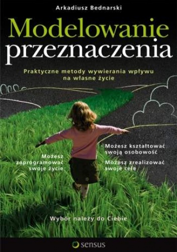Okładka: Arkadiusz Bednarski - Modelowanie przeznaczenia. Praktyczne metody wywierania wpływu na własne życie