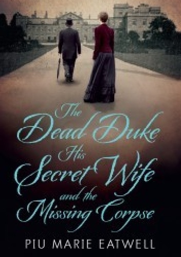 Okładka: Piu Marie Eatwell - The Dead Duke, His Secret Wife and the Missing Corpse