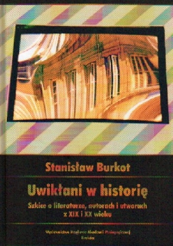 Okładka: Stanisław Burkot - Uwikłani w historię. Szkice o literaturze z XIX i XX wieku