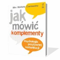 Okładka: Mira Czarnawska - Jak mówić komplementy. Psychologia pozytywnej komunikacji.