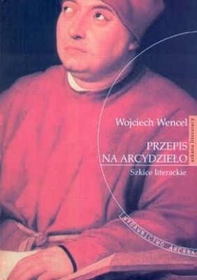 Okładka: Wojciech Wencel - Przepis na arcydzieło. Szkice literackie