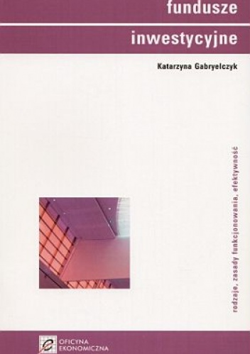 Okładka: Katarzyna Gabryelczyk - Fundusze inwestycyjne. Rodzaje, zasady funkcjonowania, efektywność