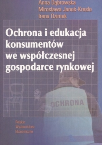 Okładka: Anna Dąbrowska - Ochrona i edukacja konsumentów we współczesnej gospodarce rynkowej