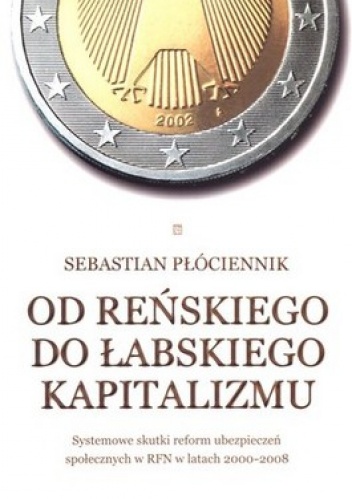 Okładka: Sebastian Płóciennik - Od reńskiego do łabskiego kapitalizmu. Systemowe skutki reform ubezpieczeń społecznych w RFN  w latach  2000-2008