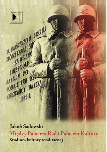 Okładka: Jakub Sadowski - Między Pałacem Rad i Pałacem Kultury. Studium kultury totalitarnej
