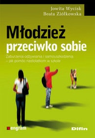 Okładka: Beata Ziółkowska - Młodzież przeciwko sobie. Zaburzenia odżywiania i samouszkodzenia - jak pomóc nastolatkom w szkole.