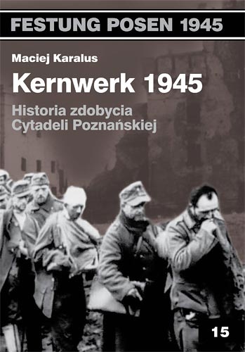 Okładka: Maciej Karalus - Kernwerk 1945. Historia zdobycia  Cytadeli  Poznańskiej
