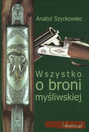 Okładka: Anatol Szyrkowiec - Wszystko o broni myśliwskiej. Wydanie VII