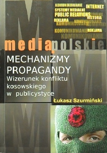 Okładka: Łukasz Szurmiński - Mechanizmy propagandy. Wizerunek konfliktu kosowskiego w publicystyce