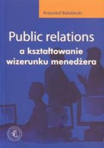 Okładka: Krzysztof Bakalarski - Public relations a kształtowanie wizerunku menedżera