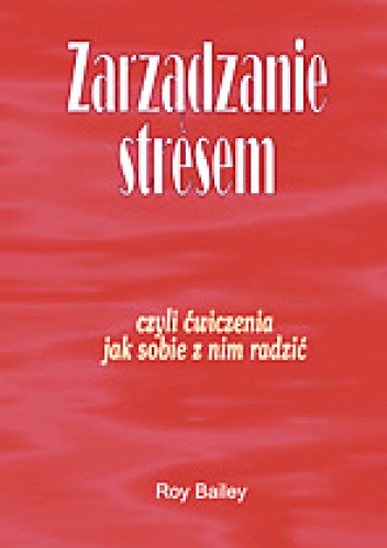 Okładka: Roy Bailey - Zarządzanie stresem- czyli ćwiczenia jak sobie z nim radzić