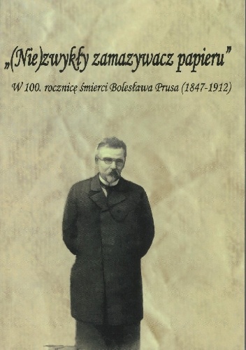 Okładka:  praca zbiorowa - (Nie)zwykły zamazywacz papieru. W 100. rocznicę śmierci Bolesława Prusa