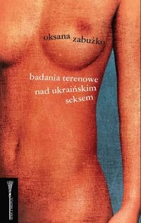 Okładka: Oksana Zabużko - Badania terenowe nad ukraińskim seksem