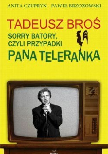 Okładka: Anita Czupryn - Tadeusz Broś. Sorry Batory, czyli przypadki Pana Teleranka.