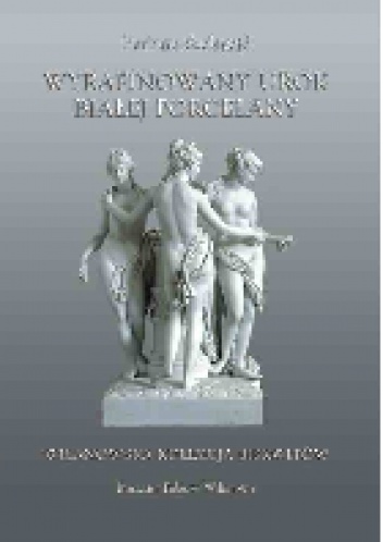 Okładka: Barbara Szelegejd - Wyrafinowany urok białej porcelany. Wilanowska kolekcja biskwitów