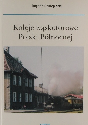 Okładka: Bogdan Pokropiński - Koleje Wąskotorowe Polski Północnej
