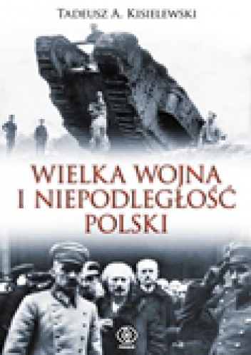 Okładka: Tadeusz A. Kisielewski - Wielka Wojna i niepodległość Polski
