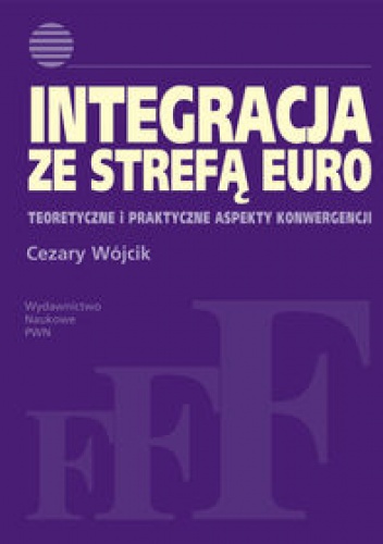 Okładka: Cezary Wójcik - Integracja ze strefą euro. Teoretyczne i praktyczne aspekty konwergencji