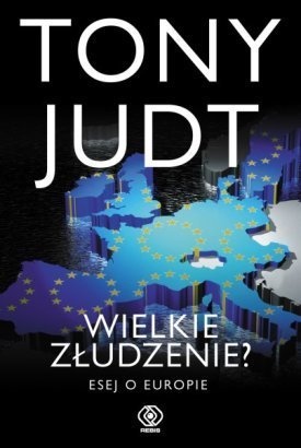Okładka: Tony Judt - Wielkie złudzenie? Esej o Europie