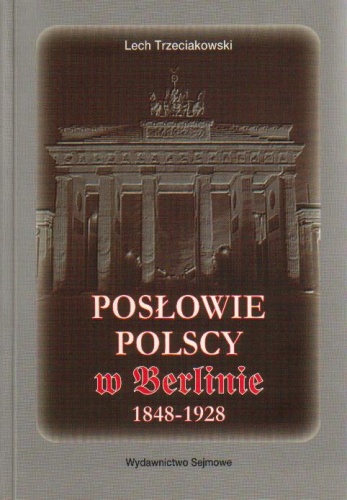 Okładka: Lech Trzeciakowski - Posłowie polscy w Berlinie 1848-1928