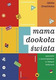 Okładka: Ofelia Grzelińska - Mama dookoła świata. Opowieści o macierzyństwie w różnych kulturach