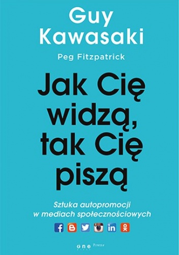Okładka: Guy Kawasaki - Jak cię widzą, tak cię piszą. Sztuka autopromocji w mediach społecznościowych