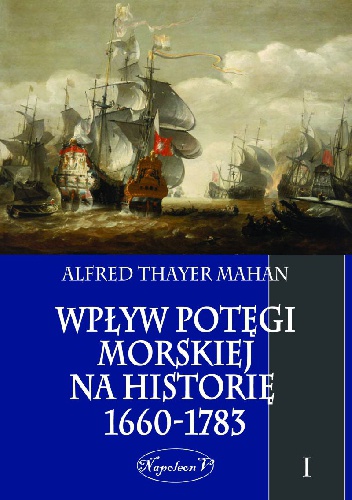 Okładka: Alfred Thayer Mahan - Wpływ Potęgi Morskiej na Historię 1660-1783. Tom I.