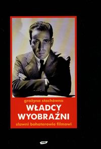 Okładka: Grażyna Stachówna - Władcy wyobraźni. Sławni bohaterowie filmowi