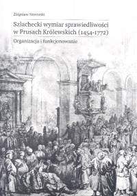 Okładka: Zbigniew Naworski - Szlachecki wymiar sprawiedliwości w Prusach Królewskich 1454-1772
