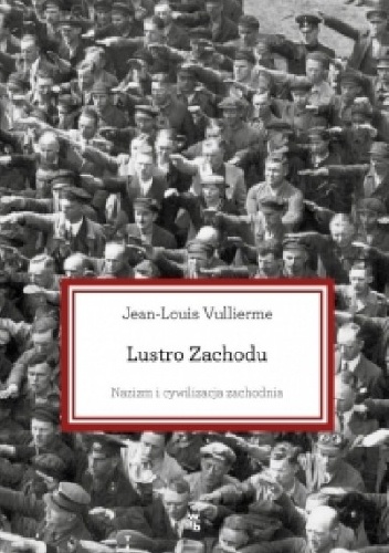 Okładka: Jean-Louis Vullierme - Lustro Zachodu. Nazizm i cywilizacja zachodnia