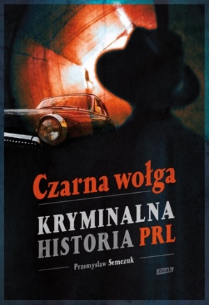 Okładka: Przemysław Semczuk - Czarna wołga. Kryminalna historia PRL...