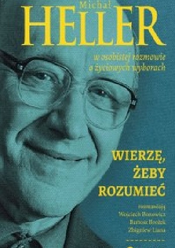 Okładka: Wojciech Bonowicz - Wierzę, żeby rozumieć. Michał Heller w osobistej rozmowie o życiowych wyborach. Rozmawiają Wojciech Bonowicz, Bartosz Brożek, Zbigniew Liana