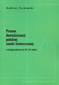 Okładka: Andrzej Czyżewski - Proces destalinizacji polskiej nauki historycznej w drugiej połowie lat 50 XX wieku