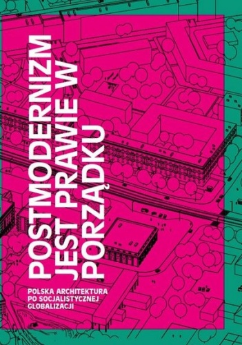 Okładka: Piotr Bujas - Postmodernizm jest prawie w porządku. Polska architektura po socjalistycznej globalizacji