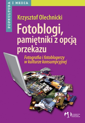 Okładka: Krzysztof Olechnicki - Fotoblogi, pamiętniki z opcją przekazu. Fotografia i fotoblogerzy w kulturze konsumpcyjnej