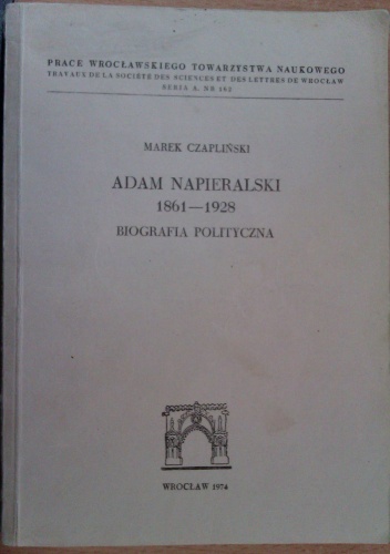 Okładka: Marek Czapliński - Adam Napieralski 1861 - 1928. Biografia polityczna