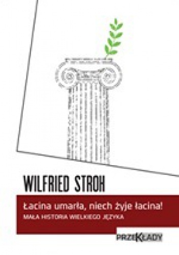 Okładka: Wilfried Stroh - Łacina umarła, niech żyje łacina! Mała historia wielkiego języka