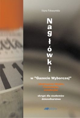 Okładka: Edyta Pałuszyńska - Nagłówki w "Gazecie Wyborczej" (ekspresywna leksyka, frazematyka, metaforyka)